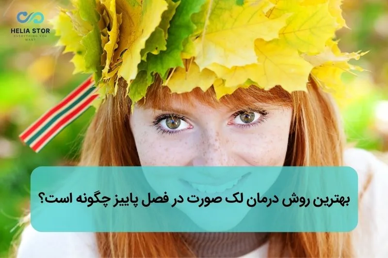 بهترین روش درمان لک صورت در فصل پاییز چگونه است؟